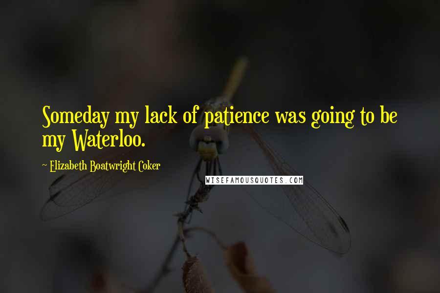 Elizabeth Boatwright Coker Quotes: Someday my lack of patience was going to be my Waterloo.