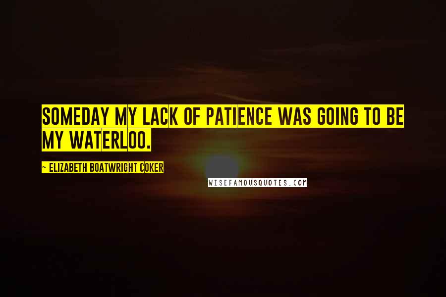 Elizabeth Boatwright Coker Quotes: Someday my lack of patience was going to be my Waterloo.