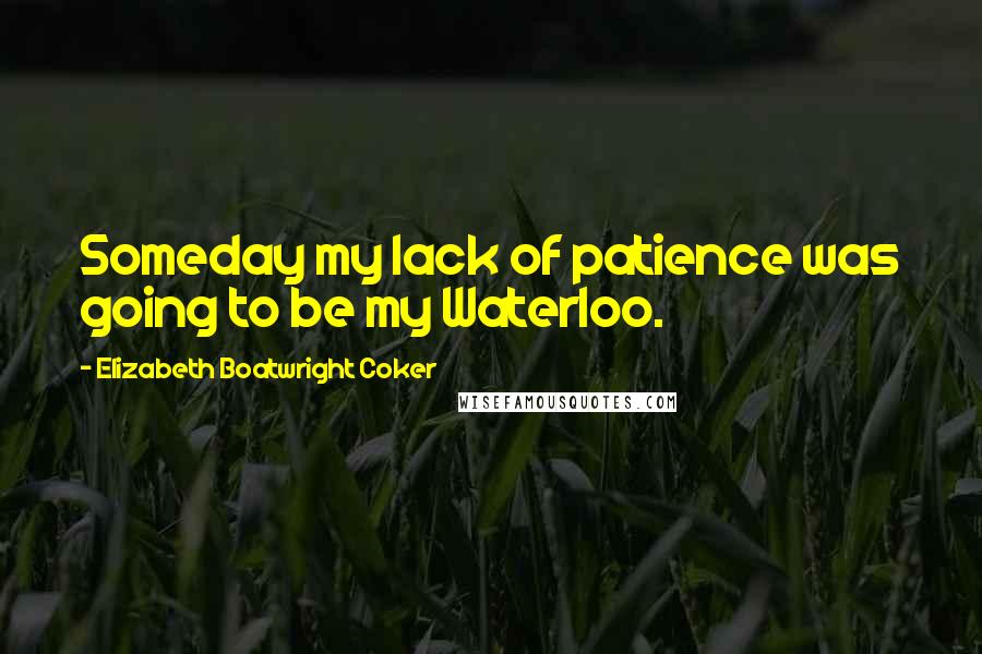 Elizabeth Boatwright Coker Quotes: Someday my lack of patience was going to be my Waterloo.