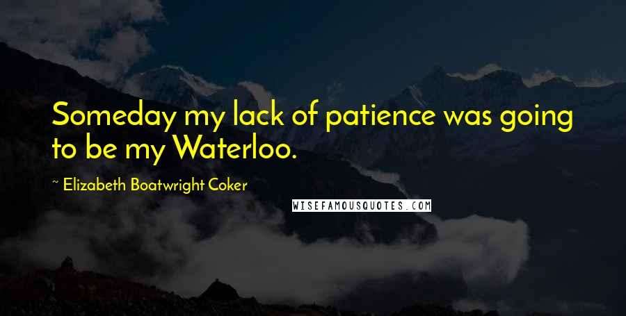 Elizabeth Boatwright Coker Quotes: Someday my lack of patience was going to be my Waterloo.