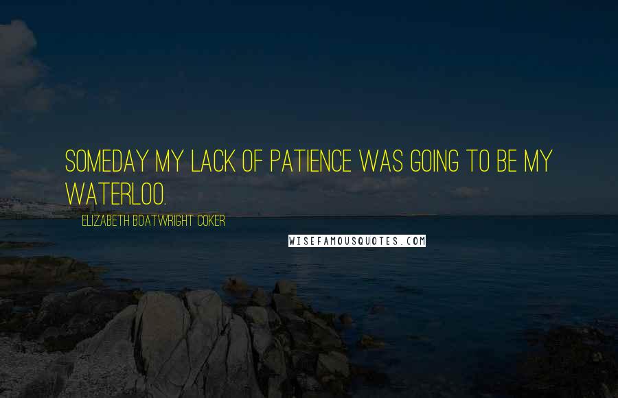 Elizabeth Boatwright Coker Quotes: Someday my lack of patience was going to be my Waterloo.
