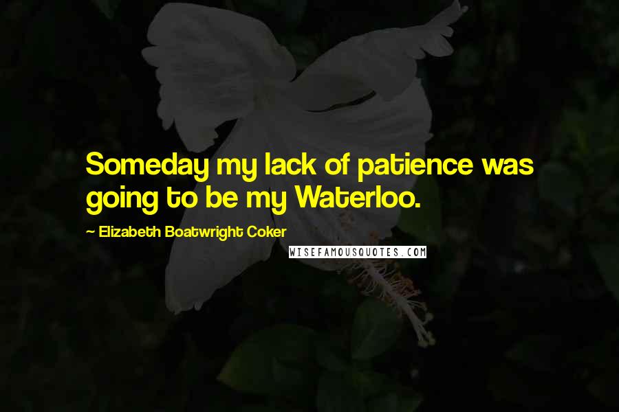 Elizabeth Boatwright Coker Quotes: Someday my lack of patience was going to be my Waterloo.