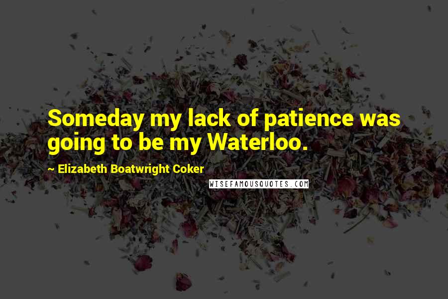 Elizabeth Boatwright Coker Quotes: Someday my lack of patience was going to be my Waterloo.