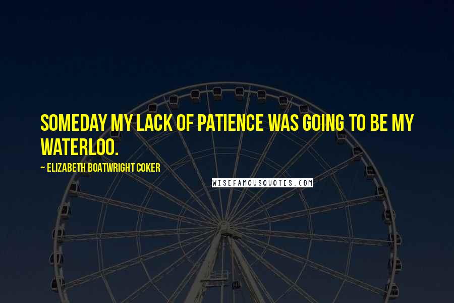 Elizabeth Boatwright Coker Quotes: Someday my lack of patience was going to be my Waterloo.