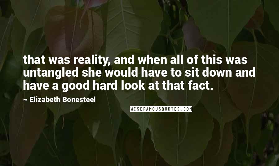 Elizabeth Bonesteel Quotes: that was reality, and when all of this was untangled she would have to sit down and have a good hard look at that fact.