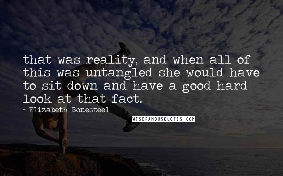 Elizabeth Bonesteel Quotes: that was reality, and when all of this was untangled she would have to sit down and have a good hard look at that fact.