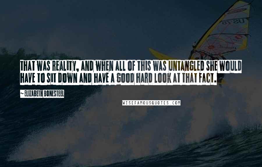 Elizabeth Bonesteel Quotes: that was reality, and when all of this was untangled she would have to sit down and have a good hard look at that fact.