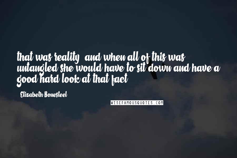 Elizabeth Bonesteel Quotes: that was reality, and when all of this was untangled she would have to sit down and have a good hard look at that fact.