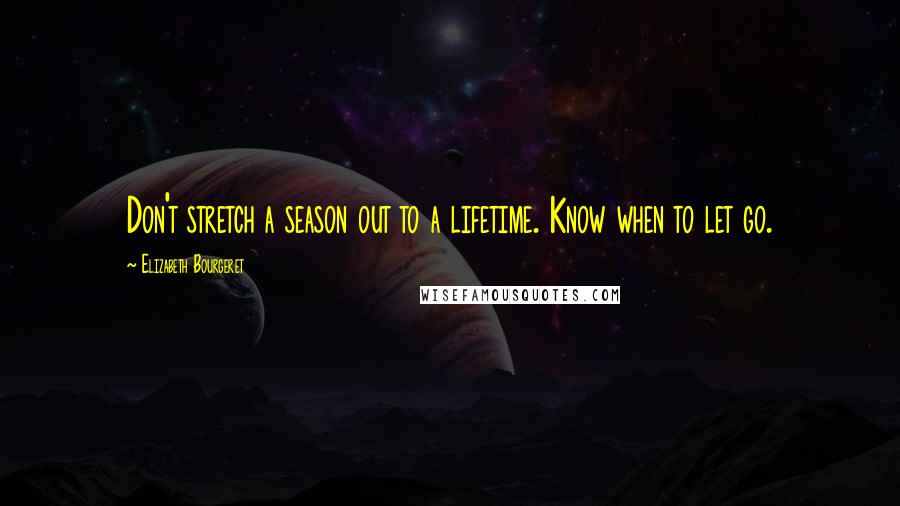 Elizabeth Bourgeret Quotes: Don't stretch a season out to a lifetime. Know when to let go.