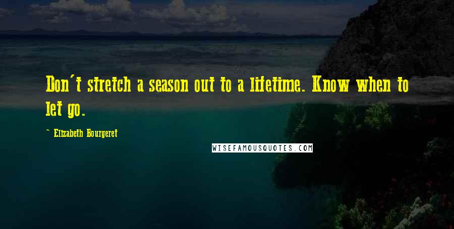 Elizabeth Bourgeret Quotes: Don't stretch a season out to a lifetime. Know when to let go.