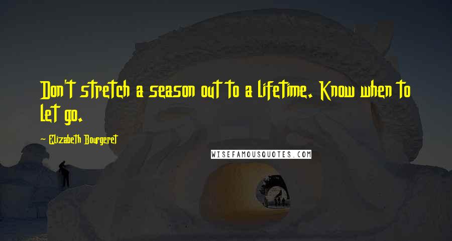 Elizabeth Bourgeret Quotes: Don't stretch a season out to a lifetime. Know when to let go.