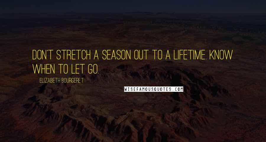 Elizabeth Bourgeret Quotes: Don't stretch a season out to a lifetime. Know when to let go.