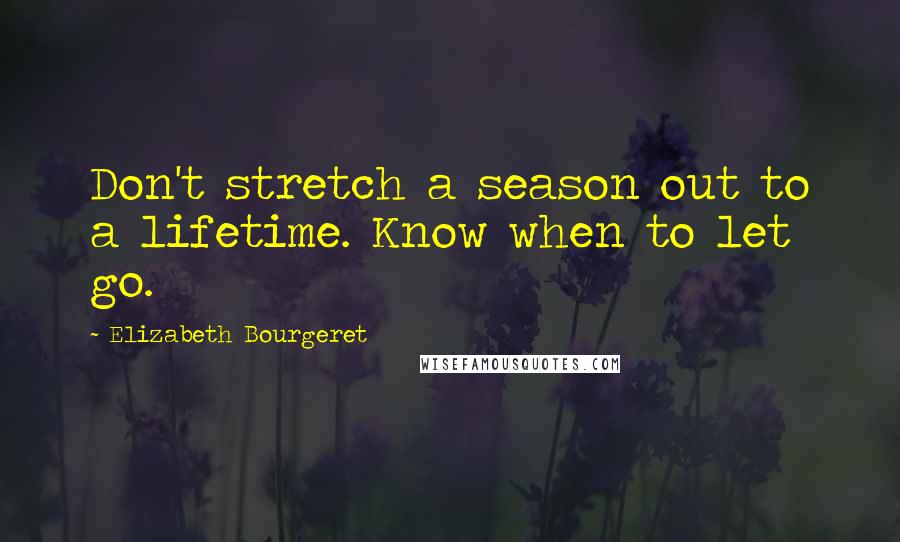 Elizabeth Bourgeret Quotes: Don't stretch a season out to a lifetime. Know when to let go.