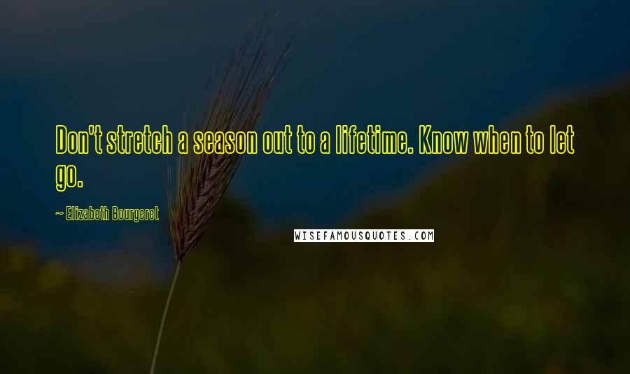 Elizabeth Bourgeret Quotes: Don't stretch a season out to a lifetime. Know when to let go.