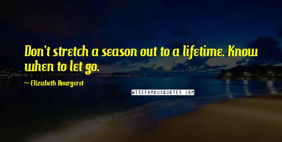 Elizabeth Bourgeret Quotes: Don't stretch a season out to a lifetime. Know when to let go.