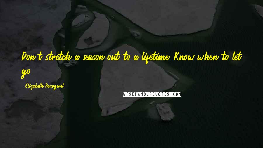 Elizabeth Bourgeret Quotes: Don't stretch a season out to a lifetime. Know when to let go.