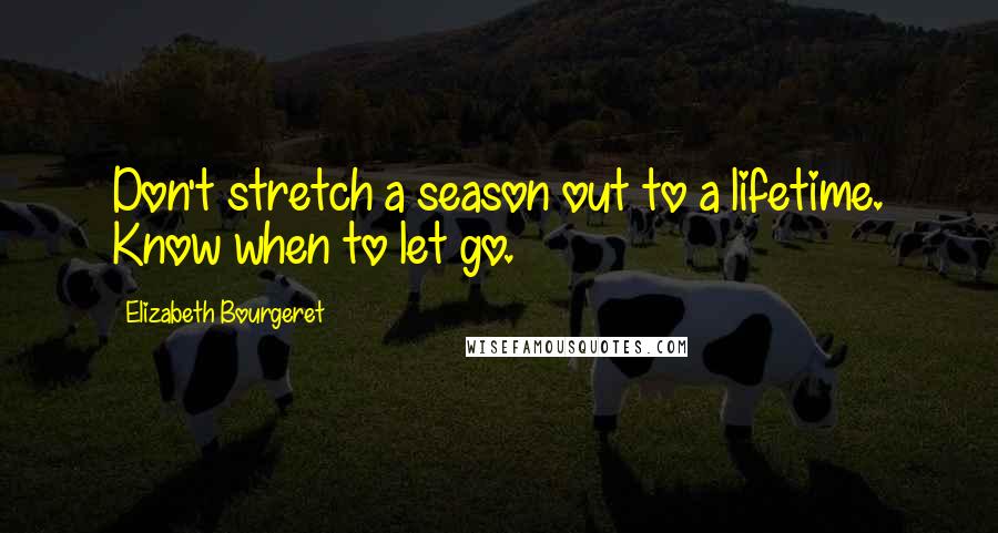 Elizabeth Bourgeret Quotes: Don't stretch a season out to a lifetime. Know when to let go.