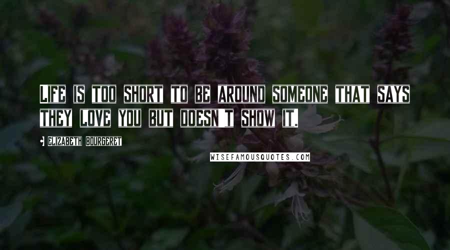 Elizabeth Bourgeret Quotes: Life is too short to be around someone that says they love you but doesn't show it.