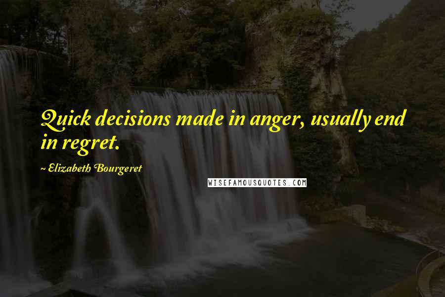 Elizabeth Bourgeret Quotes: Quick decisions made in anger, usually end in regret.