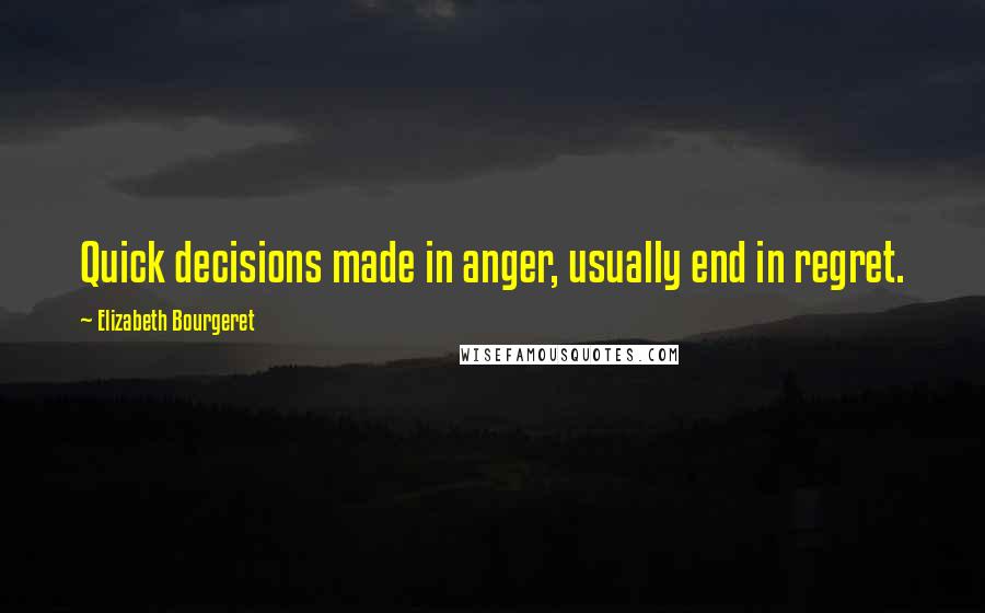 Elizabeth Bourgeret Quotes: Quick decisions made in anger, usually end in regret.