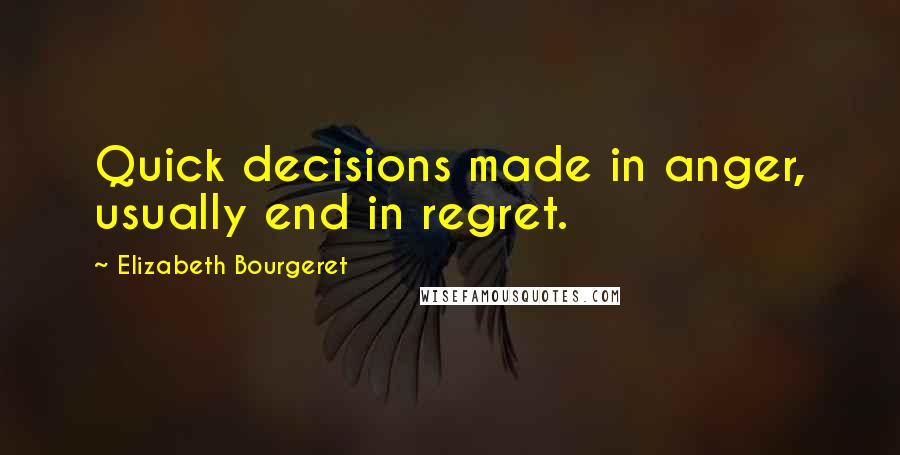 Elizabeth Bourgeret Quotes: Quick decisions made in anger, usually end in regret.