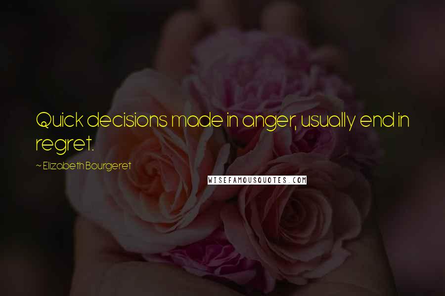 Elizabeth Bourgeret Quotes: Quick decisions made in anger, usually end in regret.