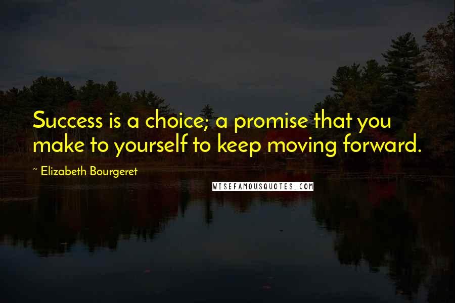 Elizabeth Bourgeret Quotes: Success is a choice; a promise that you make to yourself to keep moving forward.