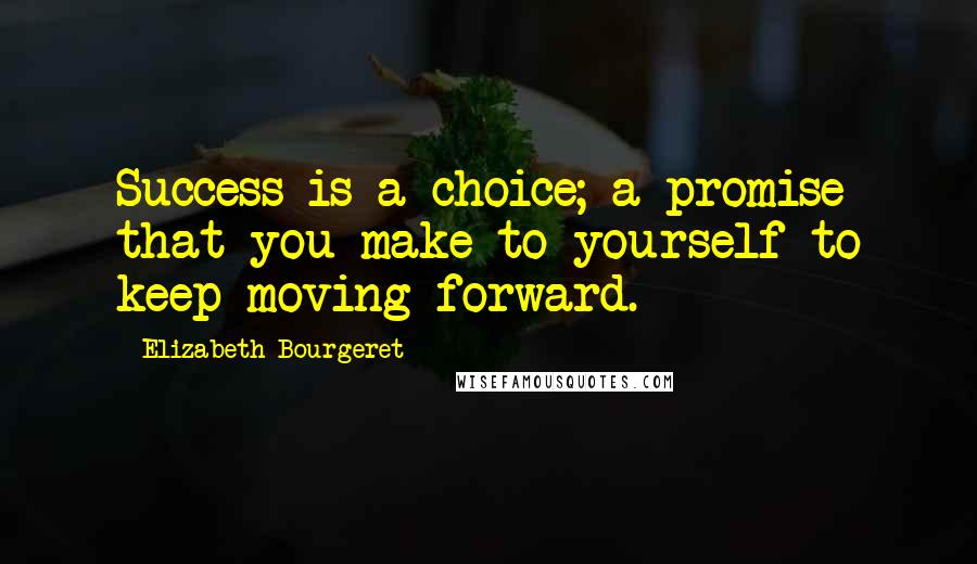 Elizabeth Bourgeret Quotes: Success is a choice; a promise that you make to yourself to keep moving forward.