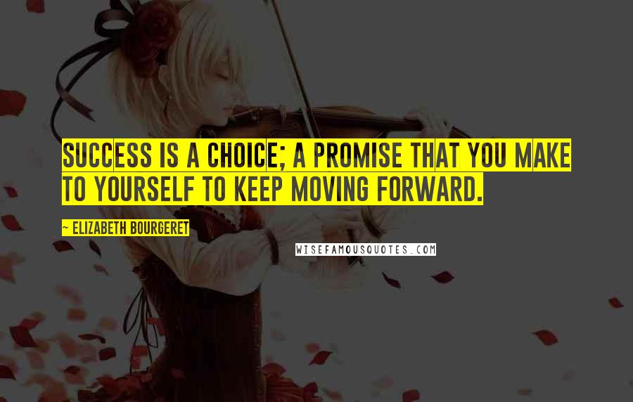 Elizabeth Bourgeret Quotes: Success is a choice; a promise that you make to yourself to keep moving forward.