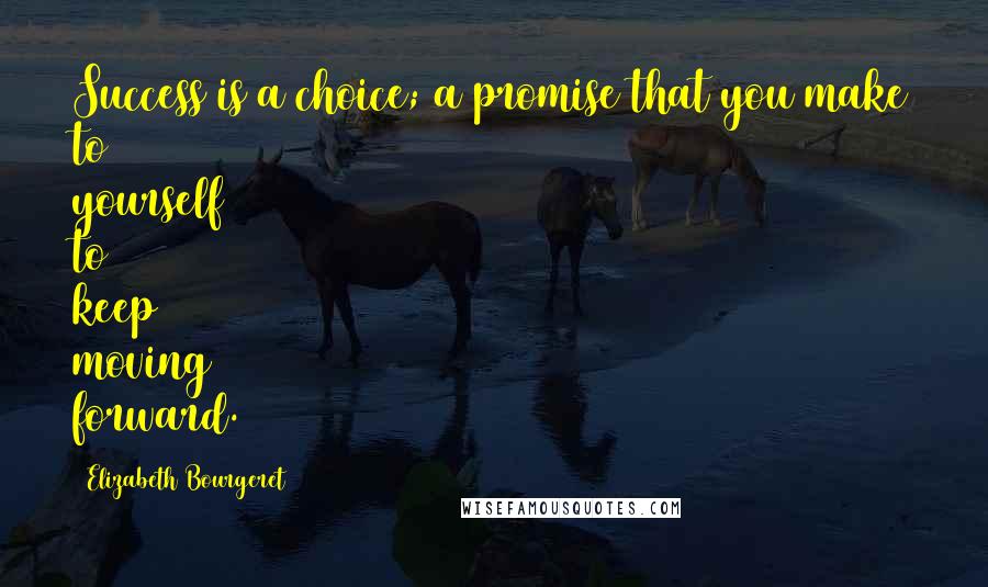 Elizabeth Bourgeret Quotes: Success is a choice; a promise that you make to yourself to keep moving forward.