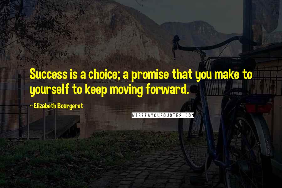 Elizabeth Bourgeret Quotes: Success is a choice; a promise that you make to yourself to keep moving forward.