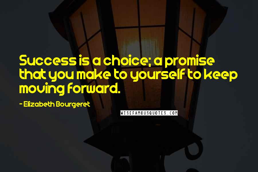 Elizabeth Bourgeret Quotes: Success is a choice; a promise that you make to yourself to keep moving forward.