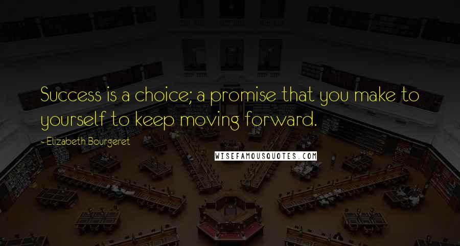 Elizabeth Bourgeret Quotes: Success is a choice; a promise that you make to yourself to keep moving forward.