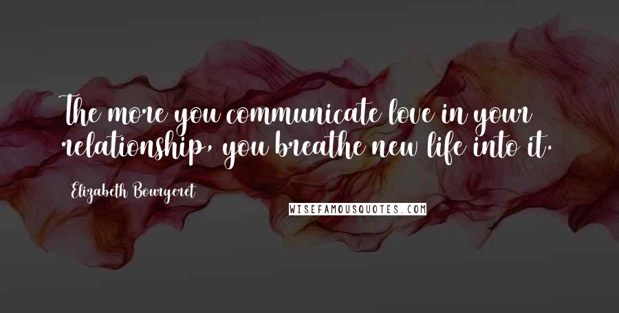 Elizabeth Bourgeret Quotes: The more you communicate love in your relationship, you breathe new life into it.