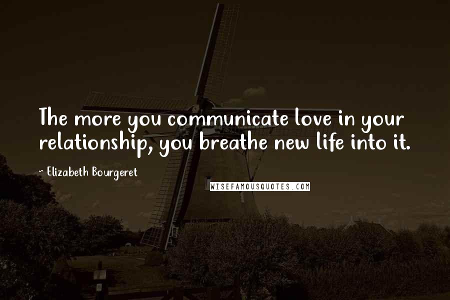 Elizabeth Bourgeret Quotes: The more you communicate love in your relationship, you breathe new life into it.