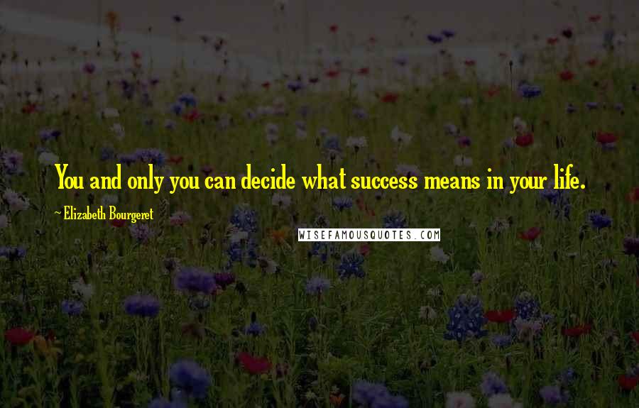 Elizabeth Bourgeret Quotes: You and only you can decide what success means in your life.