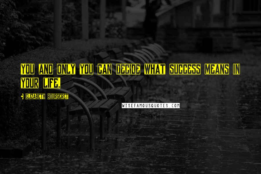 Elizabeth Bourgeret Quotes: You and only you can decide what success means in your life.