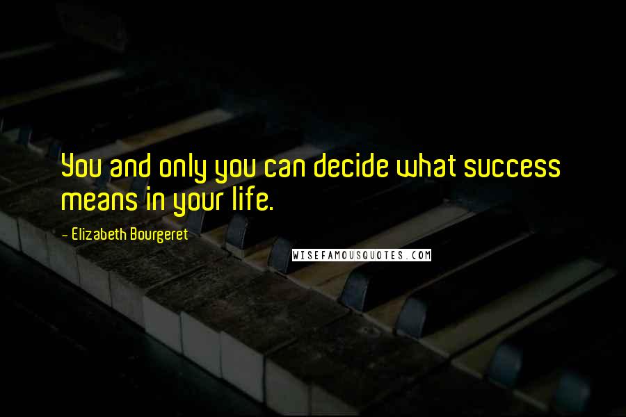 Elizabeth Bourgeret Quotes: You and only you can decide what success means in your life.