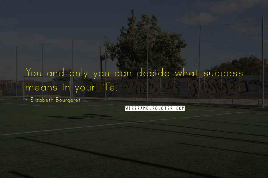 Elizabeth Bourgeret Quotes: You and only you can decide what success means in your life.