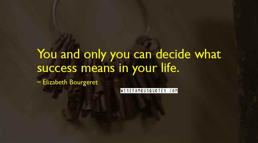 Elizabeth Bourgeret Quotes: You and only you can decide what success means in your life.