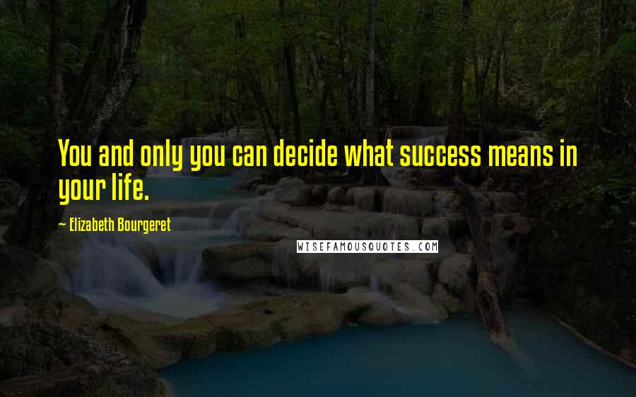 Elizabeth Bourgeret Quotes: You and only you can decide what success means in your life.