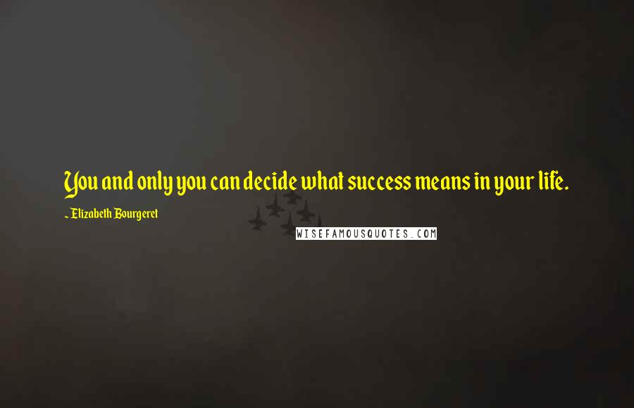 Elizabeth Bourgeret Quotes: You and only you can decide what success means in your life.