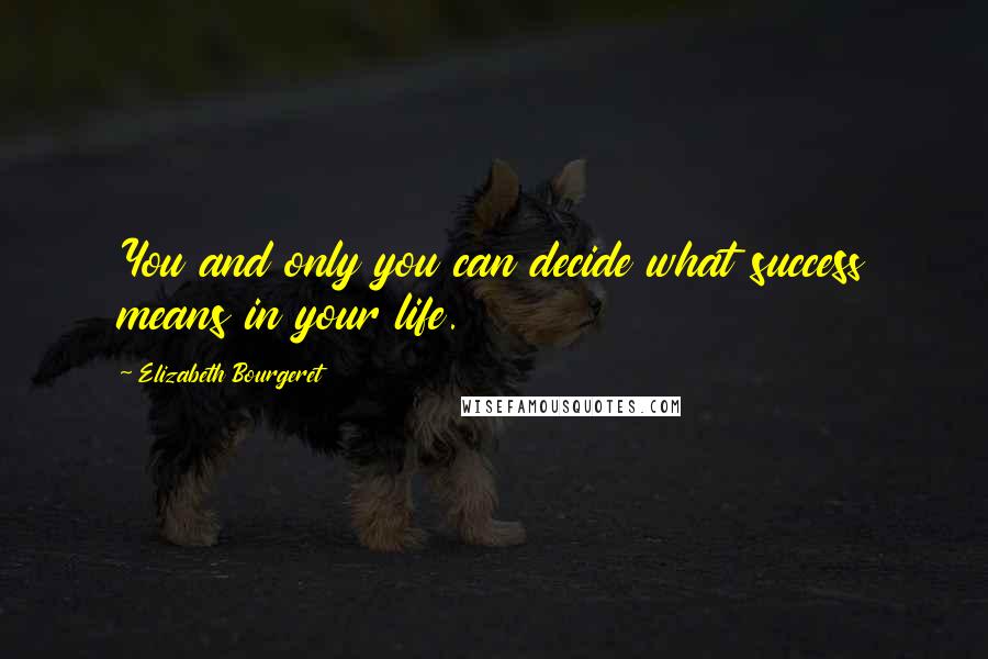 Elizabeth Bourgeret Quotes: You and only you can decide what success means in your life.