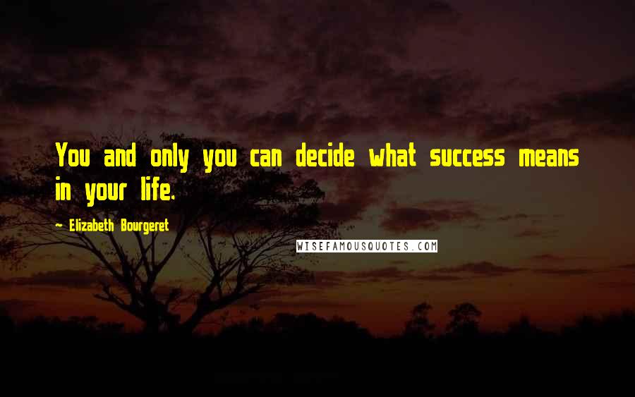 Elizabeth Bourgeret Quotes: You and only you can decide what success means in your life.