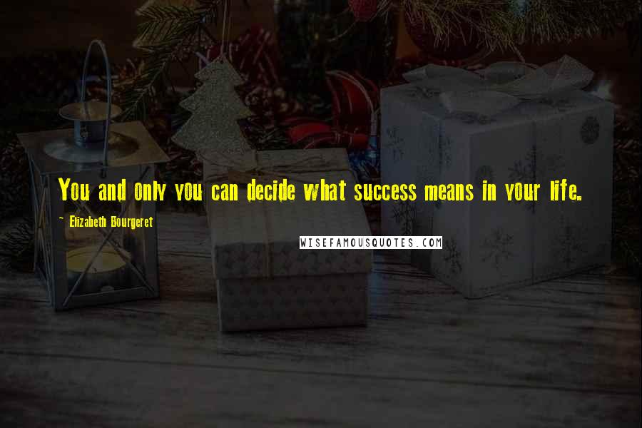 Elizabeth Bourgeret Quotes: You and only you can decide what success means in your life.