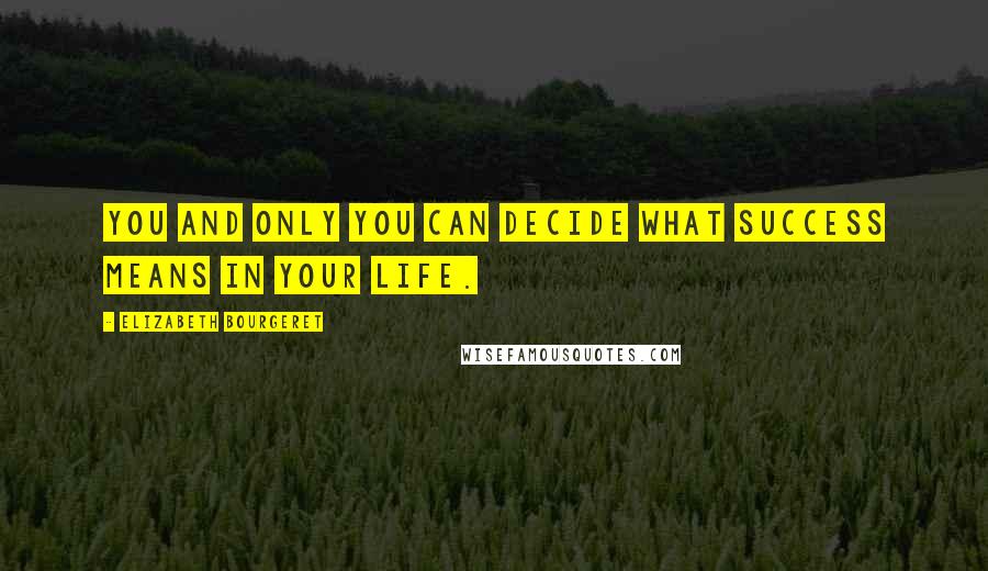 Elizabeth Bourgeret Quotes: You and only you can decide what success means in your life.