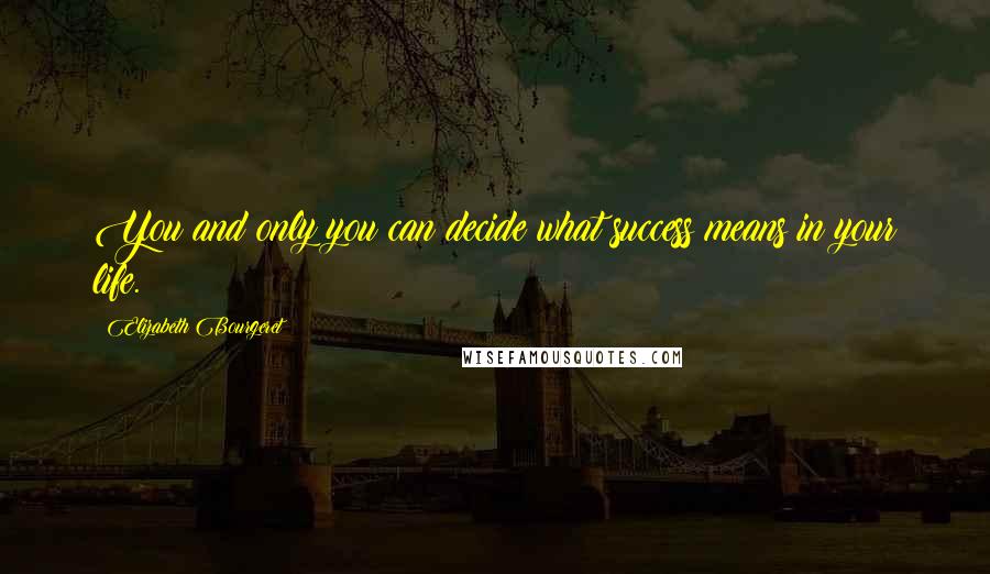 Elizabeth Bourgeret Quotes: You and only you can decide what success means in your life.