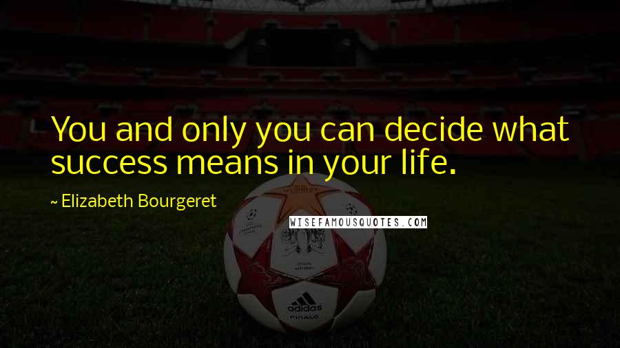 Elizabeth Bourgeret Quotes: You and only you can decide what success means in your life.