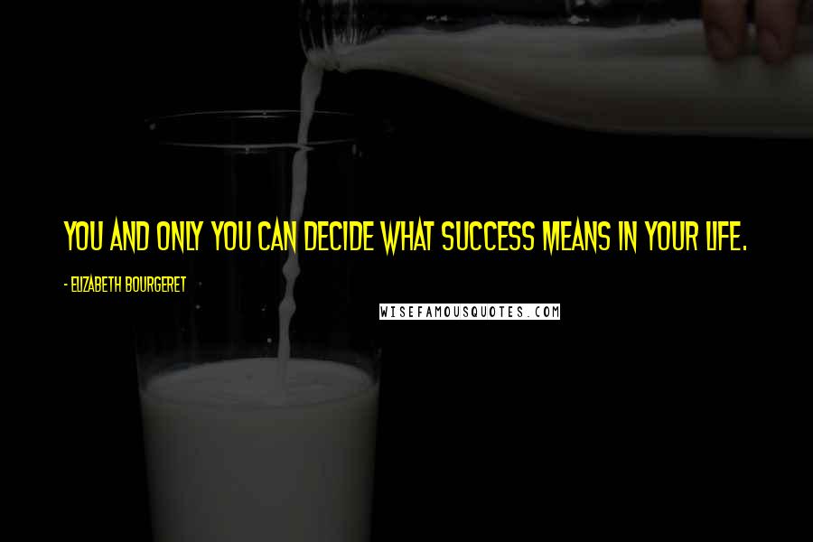 Elizabeth Bourgeret Quotes: You and only you can decide what success means in your life.