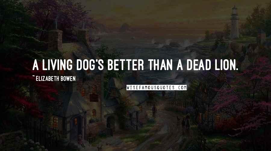 Elizabeth Bowen Quotes: A living dog's better than a dead lion.